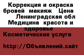 Коррекция и окраска бровей, макияж › Цена ­ 700 - Ленинградская обл. Медицина, красота и здоровье » Косметические услуги   